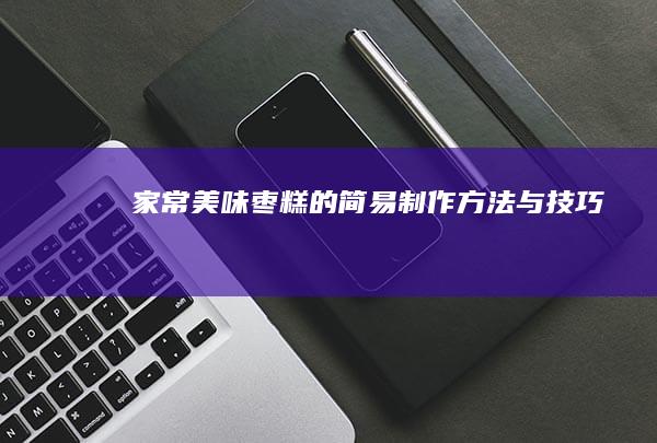 家常美味枣糕的简易制作方法与技巧