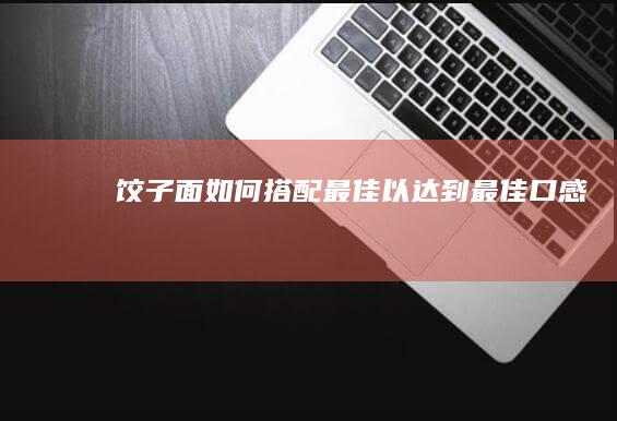 饺子面如何搭配最佳以达到最佳口感